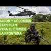 Ecuador y Colombia alistan plan contra el narcotráfico y crimen en la frontera